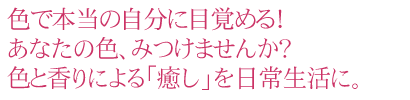 色で本当の自分に目覚める！あなたの色見つけませんか？色と香りによる癒しを日常生活に。